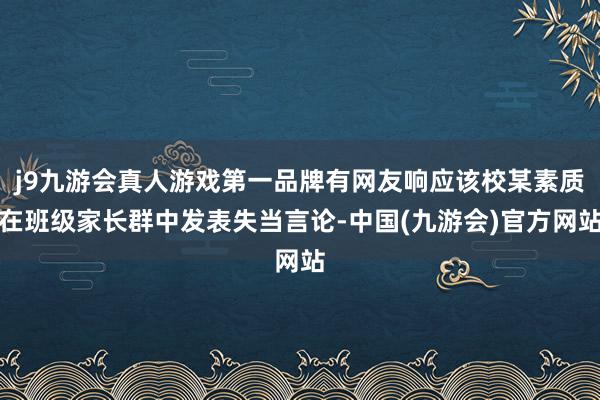 j9九游会真人游戏第一品牌有网友响应该校某素质在班级家长群中发表失当言论-中国(九游会)官方网站