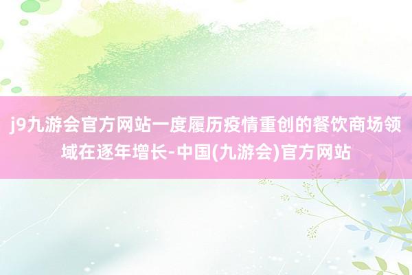 j9九游会官方网站一度履历疫情重创的餐饮商场领域在逐年增长-中国(九游会)官方网站