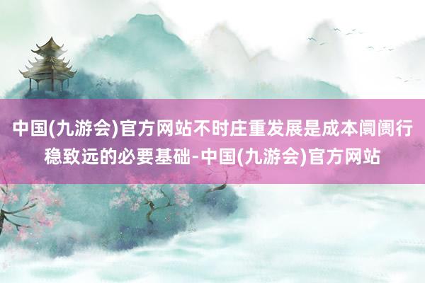 中国(九游会)官方网站不时庄重发展是成本阛阓行稳致远的必要基础-中国(九游会)官方网站