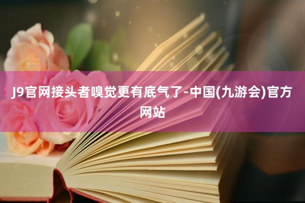 J9官网接头者嗅觉更有底气了-中国(九游会)官方网站