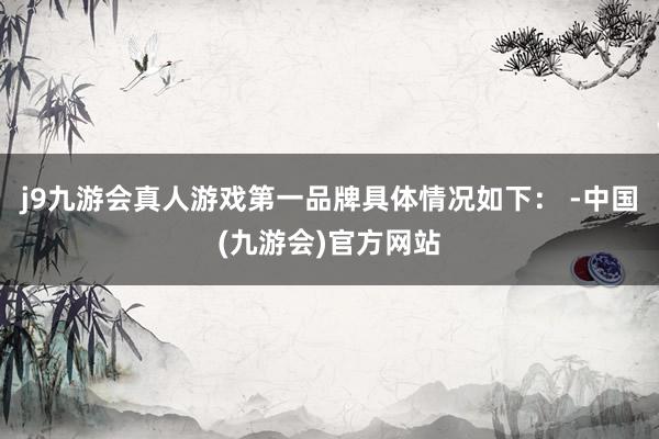 j9九游会真人游戏第一品牌具体情况如下： -中国(九游会)官方网站