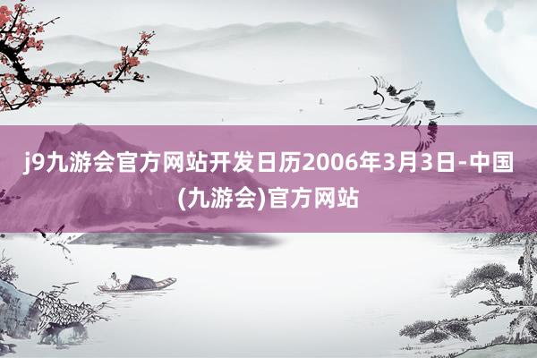 j9九游会官方网站开发日历2006年3月3日-中国(九游会)官方网站