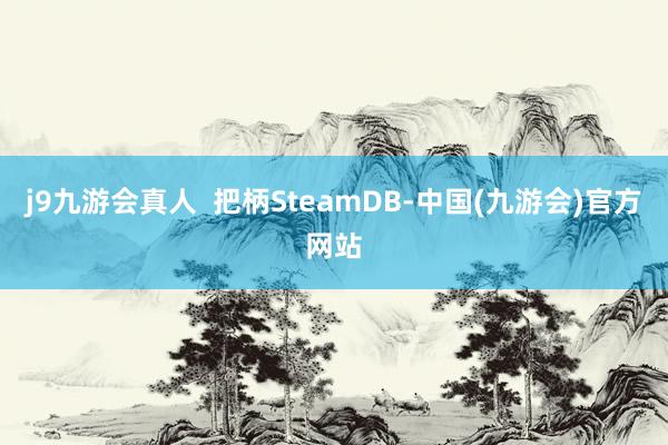 j9九游会真人  把柄SteamDB-中国(九游会)官方网站