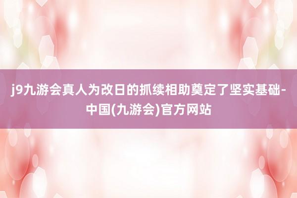 j9九游会真人为改日的抓续相助奠定了坚实基础-中国(九游会)官方网站