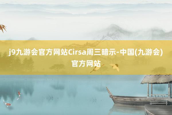 j9九游会官方网站　　Cirsa周三暗示-中国(九游会)官方网站