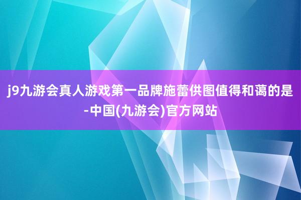 j9九游会真人游戏第一品牌施蕾供图值得和蔼的是-中国(九游会)官方网站