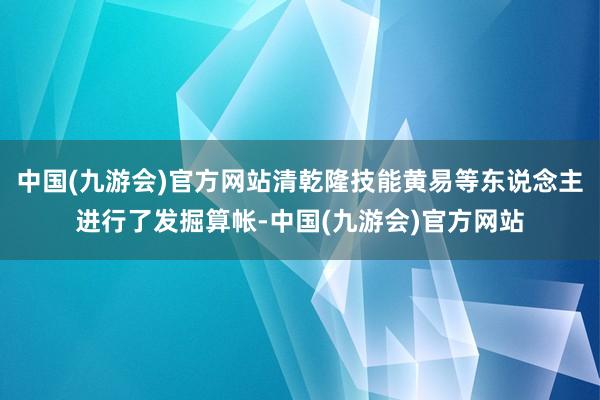 中国(九游会)官方网站清乾隆技能黄易等东说念主进行了发掘算帐-中国(九游会)官方网站