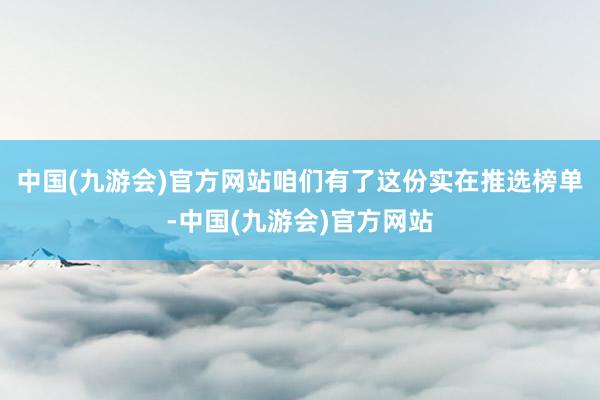中国(九游会)官方网站咱们有了这份实在推选榜单-中国(九游会)官方网站