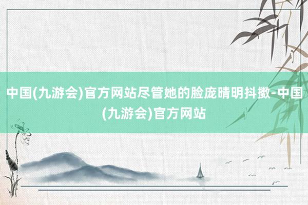 中国(九游会)官方网站尽管她的脸庞晴明抖擞-中国(九游会)官方网站