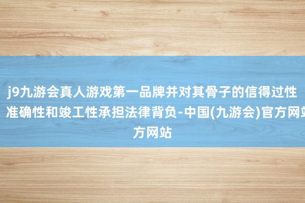 j9九游会真人游戏第一品牌并对其骨子的信得过性、准确性和竣工性承担法律背负-中国(九游会)官方网站