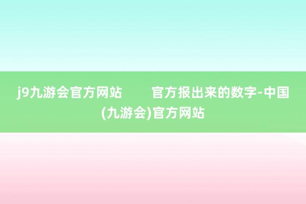 j9九游会官方网站        官方报出来的数字-中国(九游会)官方网站
